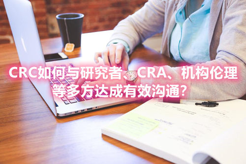 CRC如何與研究者、CRA、機構(gòu)倫理等多方達成有效溝通？