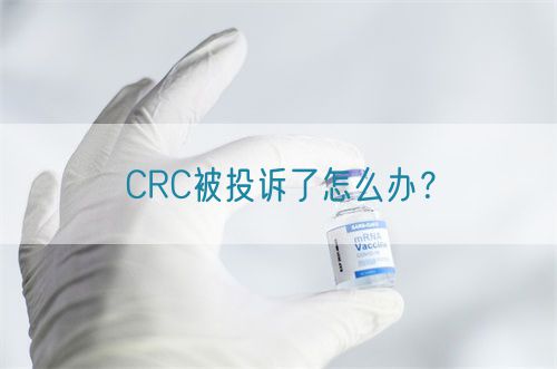CRC被投訴了怎么辦？(圖1)