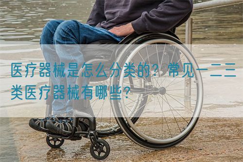 醫(yī)療器械是怎么分類的？常見一二三類醫(yī)療器械有哪些？(圖1)