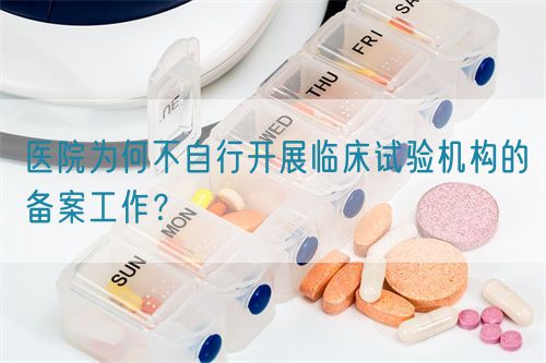 醫(yī)院為何不自行開展臨床試驗機構的備案工作？(圖1)