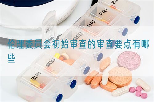 倫理委員會初始審查的審查要點有哪些(圖1)