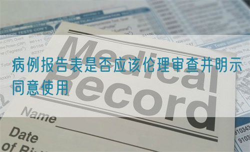 病例報告表是否應(yīng)該倫理審查并明示同意使用(圖1)