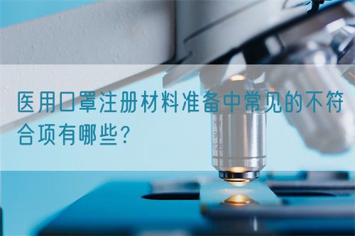 醫(yī)用口罩注冊(cè)材料準(zhǔn)備中常見(jiàn)的不符合項(xiàng)有哪些？(圖1)