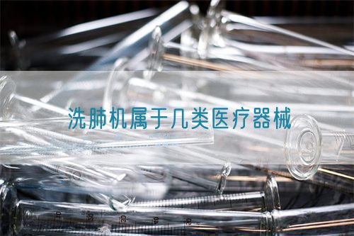 洗肺機屬于幾類醫(yī)療器械(圖1) 洗肺機屬于幾類醫(yī)療器械(圖1)