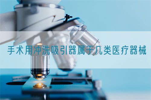 手術用沖洗吸引器屬于幾類醫(yī)療器械(圖1) 手術用沖洗吸引器屬于幾類醫(yī)療器械(圖1)