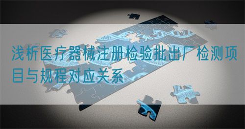 淺析醫(yī)療器械注冊檢驗批出廠檢測項目與規(guī)程對應關系(圖1)