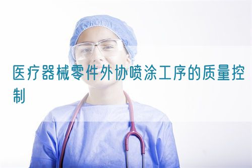 醫(yī)療器械零件外協(xié)噴涂工序的質量控制(圖1)