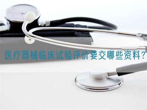 醫(yī)療器械臨床試驗(yàn)評價(jià)要交哪些資料？(圖1)