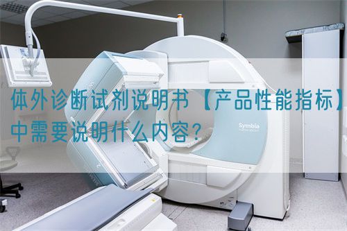 體外診斷試劑說明書【產(chǎn)品性能指標(biāo)】中需要說明什么內(nèi)容？(圖1)