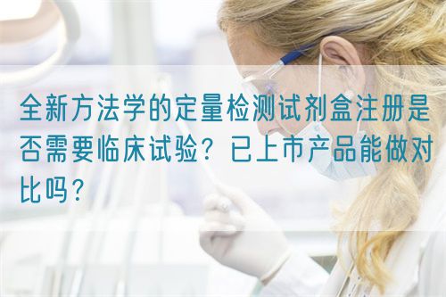 全新方法學(xué)的定量檢測試劑盒注冊是否需要臨床試驗？已上市產(chǎn)品能做對比嗎？(圖1)