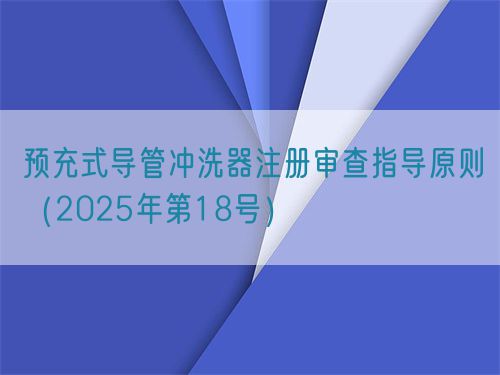 預(yù)充式導(dǎo)管沖洗器注冊審查指導(dǎo)原則（2025年第18號(hào)）(圖1)