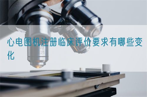 心電圖機(jī)注冊(cè)臨床評(píng)價(jià)要求有哪些變化(圖1)