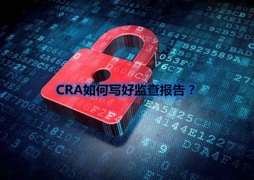 CRA如何寫好監(jiān)查報(bào)告？我有5點(diǎn)技巧分享(圖1)